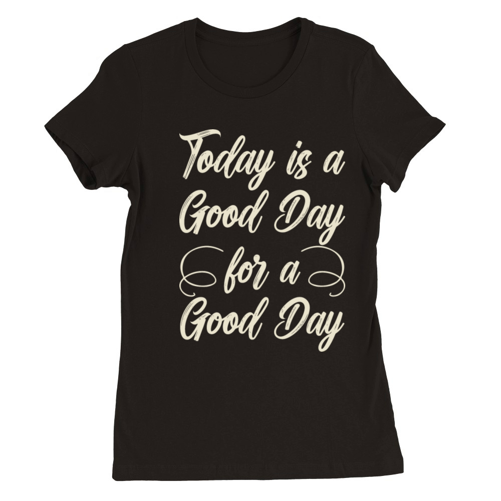 Today is a good day for a good day Premium Womens Crewneck T-shirt