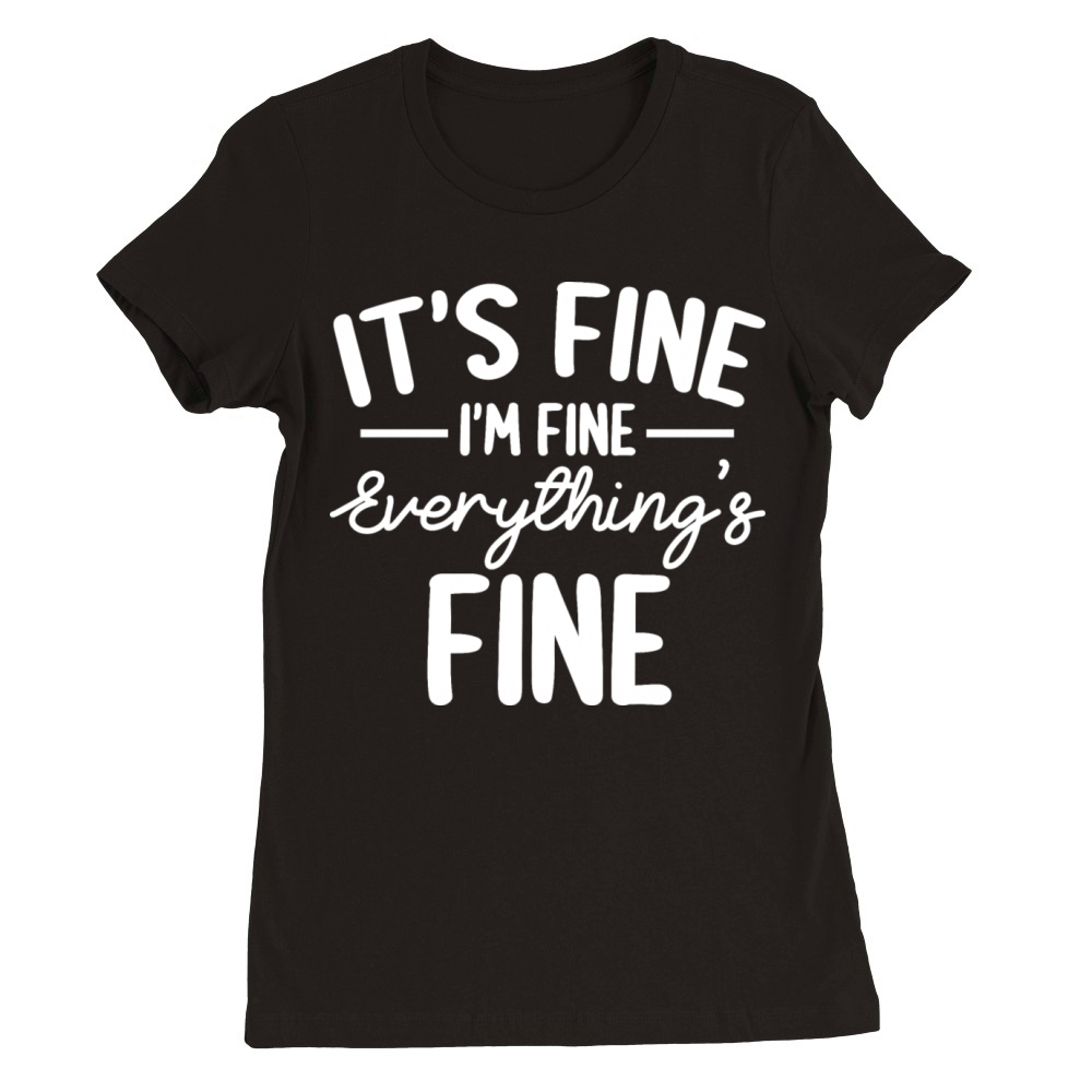 Everything is Fine and Im Fine I said Its Fine Premium Womens Crewneck T-shirt