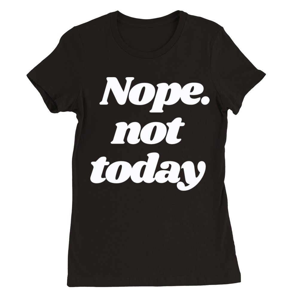 Nope Today Premium Womens Crewneck T-shirt