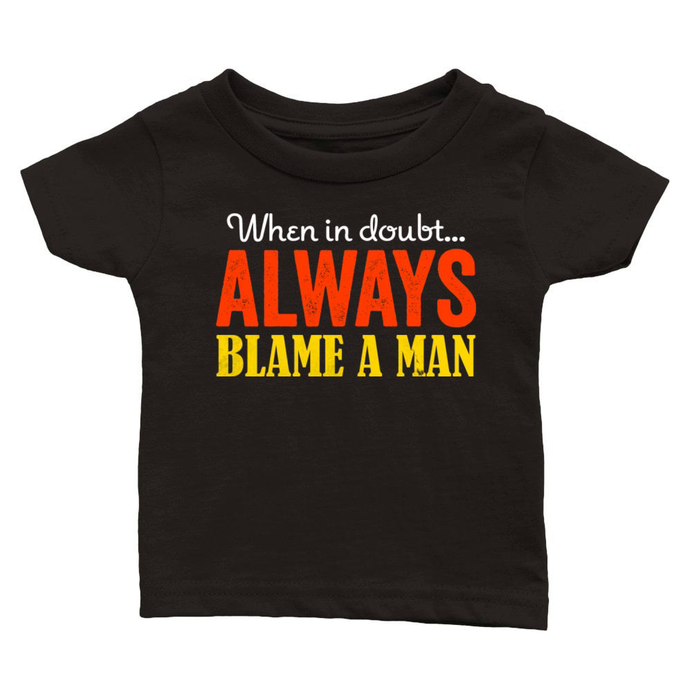 When in doubt Always blame a man Classic Baby Crewneck T-shirt
