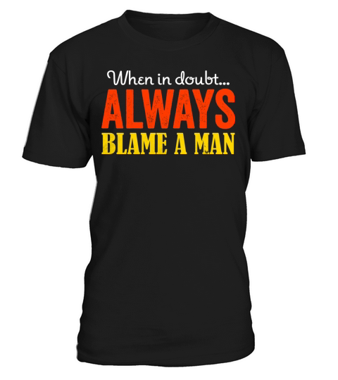 When in doubt Always blame a man T-Shirt Unisex