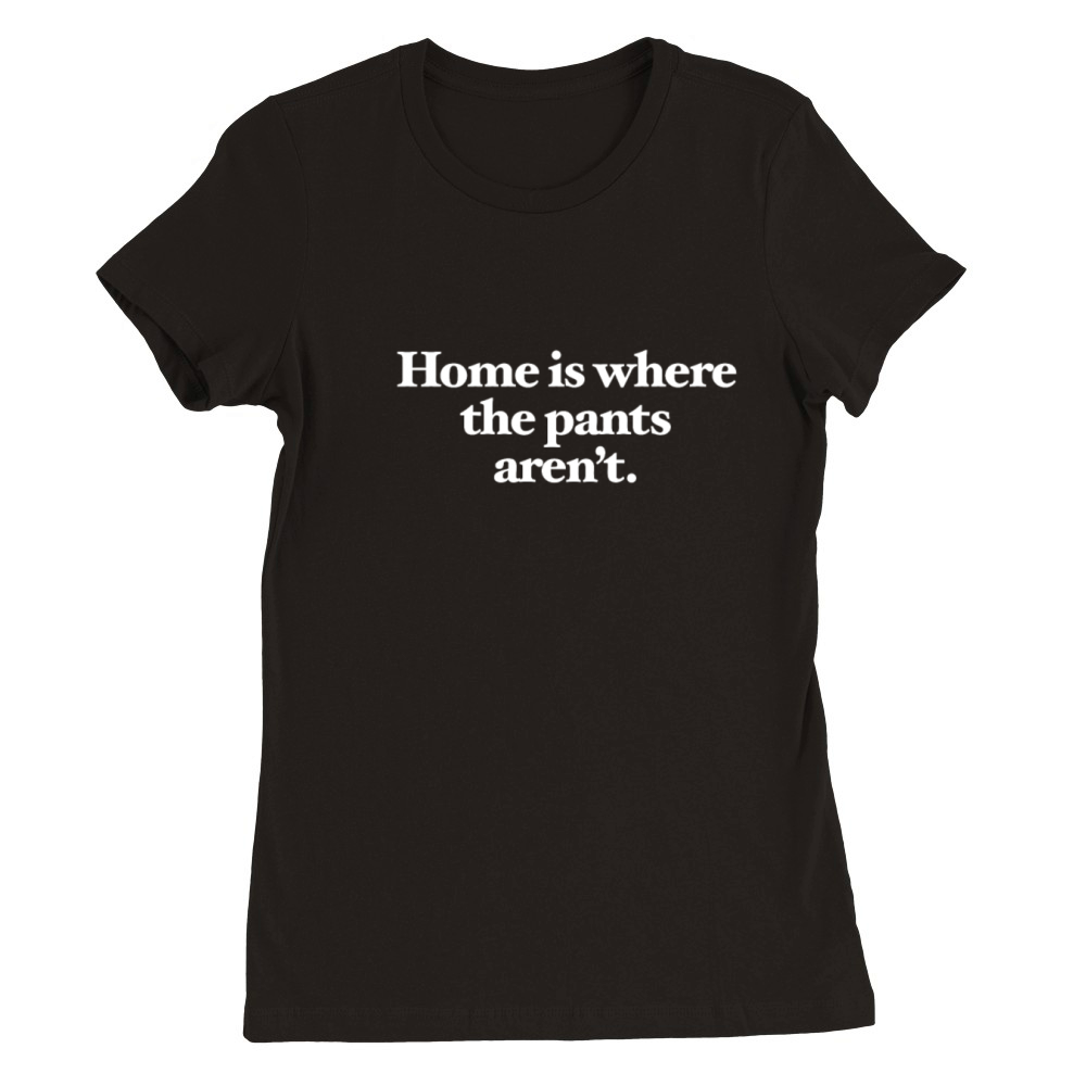 Home is where the pants arent Premium Womens Crewneck T-shirt