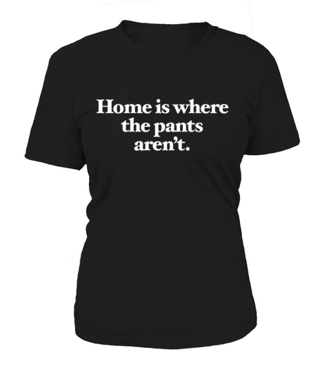 Home is where the pants arent Women's T-Shirt