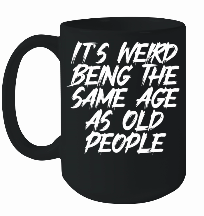 It s Weird Being The Same Age As Old People Ceramic Mug