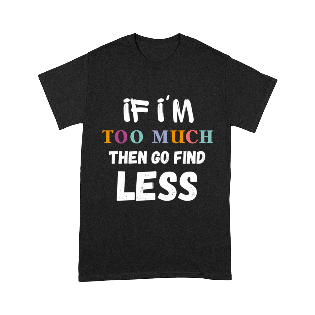 If IM Too Much Then Go Find Less Vintage Comfort T-shirt