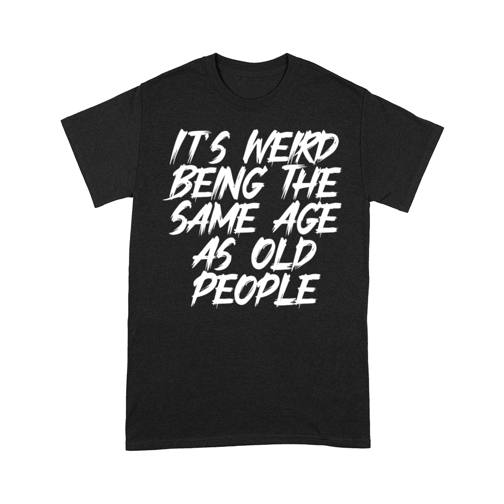 It s Weird Being The Same Age As Old People Comfort T-shirt