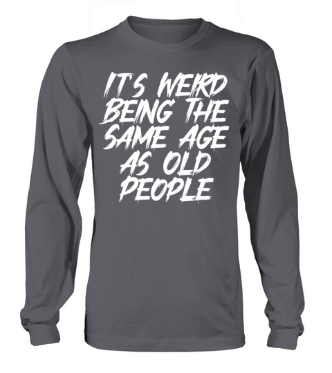 It s Weird Being The Same Age As Old People Long sleeved Unisex
