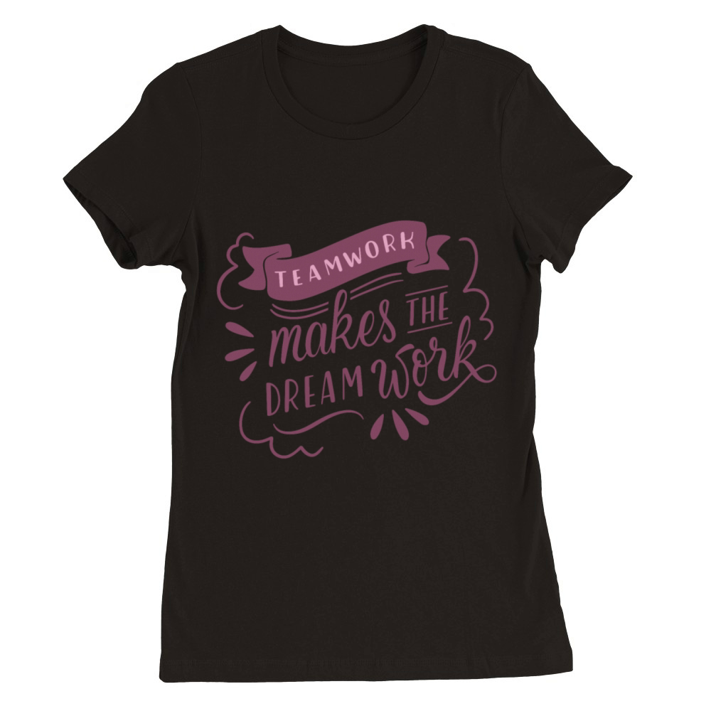 TEAMWORK MAKES THE DREAM WORK Premium Womens Crewneck T-shirt