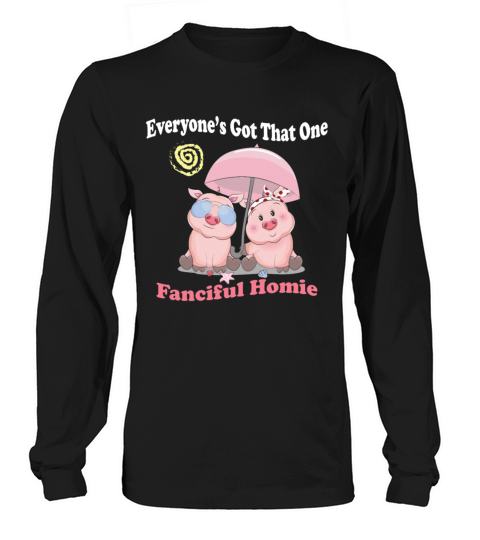 Everyone’s Got That One Fanciful Homie Long sleeved Unisex