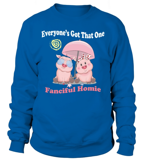 Everyone’s Got That One Fanciful Homie Sweatshirt Unisex