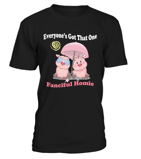 Everyone’s Got That One Fanciful Homie T-Shirt Unisex