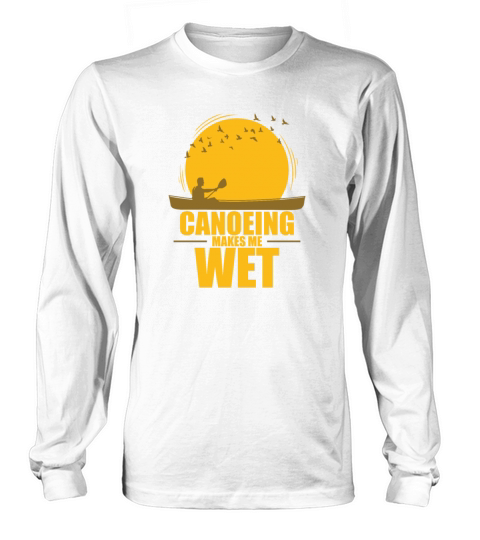 Canoeing makes me wet Kayak Paddle Boat Long sleeved Unisex