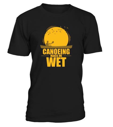 Canoeing makes me wet Kayak Paddle Boat T-Shirt Unisex