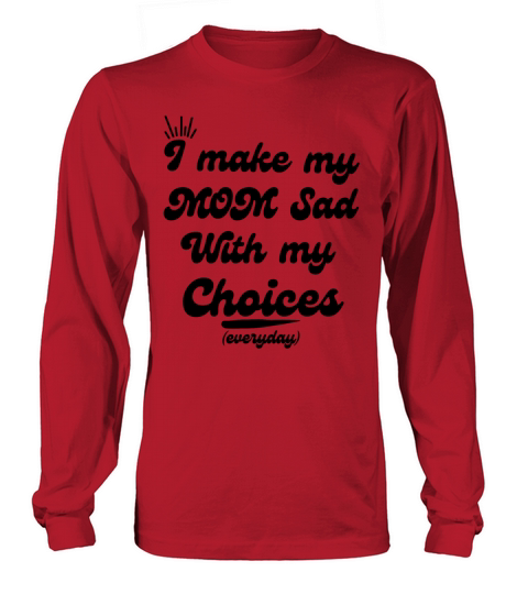 I Make My Mom Sad With My Choices everyday Long sleeved Unisex