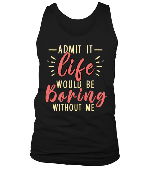 Admit It Life Would Be Boring Without Me Tank Top Unisex