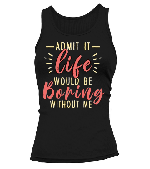Admit It Life Would Be Boring Without Me Tank top Woman
