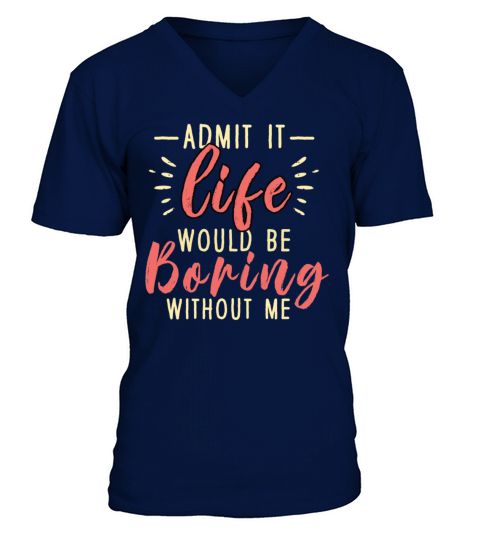 Admit It Life Would Be Boring Without Me V-Neck T-shirt