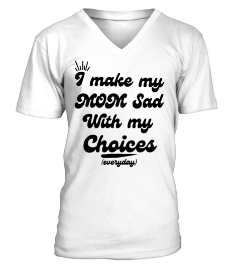 I Make My Mom Sad With My Choices everyday V-Neck T-shirt