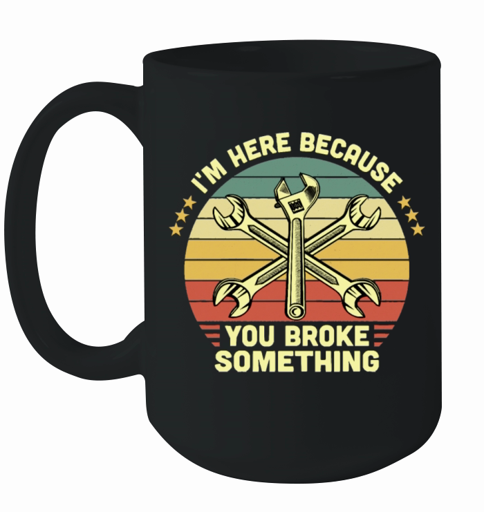 I m Here Because You Broke Something Vintage Ceramic Mug