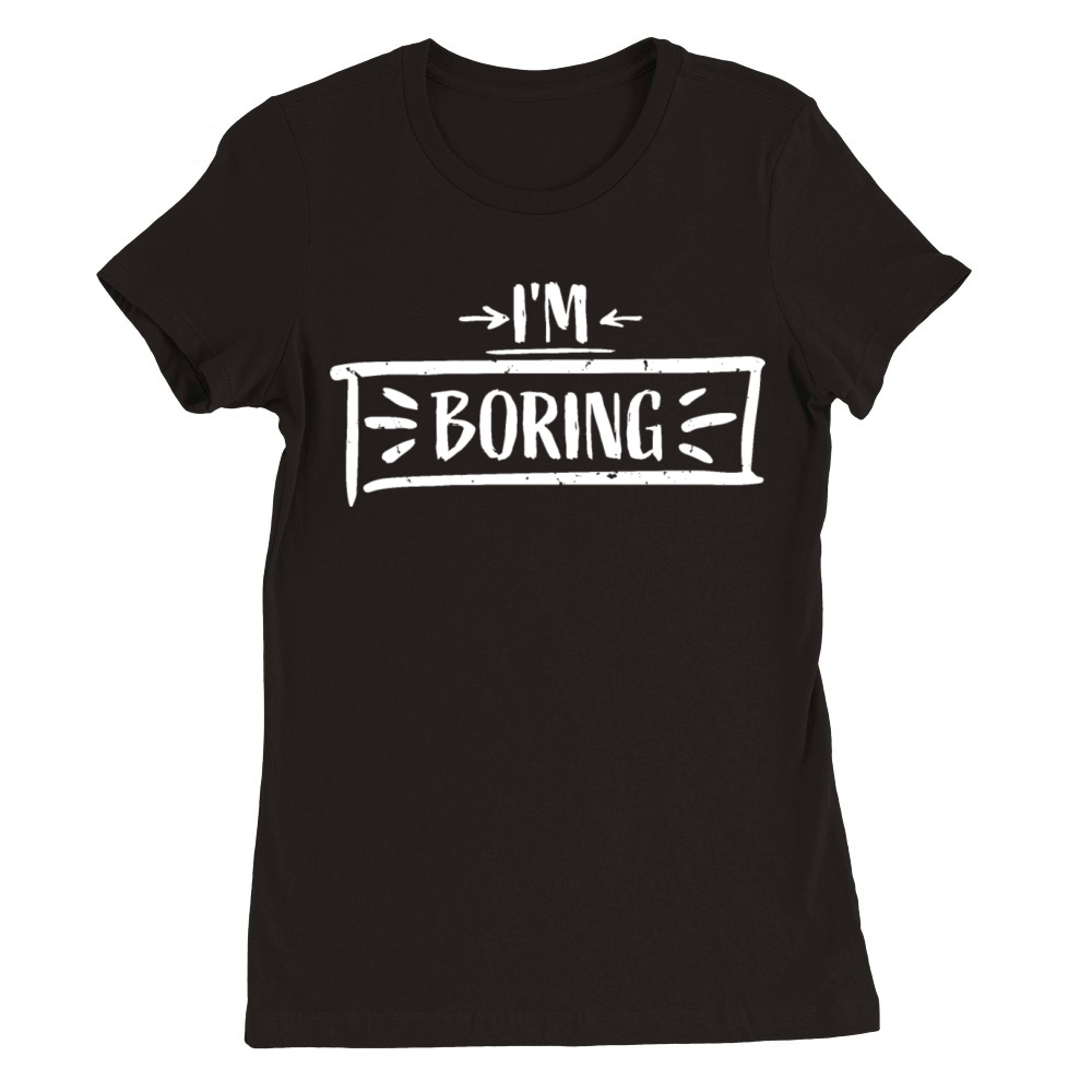 Im Boring Saying Funny Sarcastic Being Bored Premium Womens Crewneck T-shirt