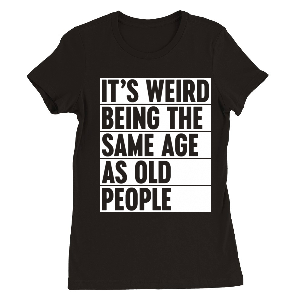 Weird Being The Same Age As Old People - White Premium Womens Crewneck T-shirt