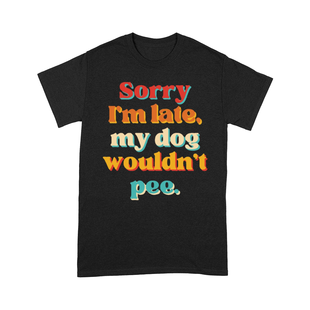 Sorry Im Late My Dog Wouldnt Pee Comfort T-shirt