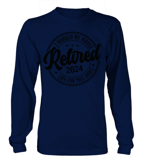 Retired 2024 I Worked My Whole Life For This Long sleeved Unisex