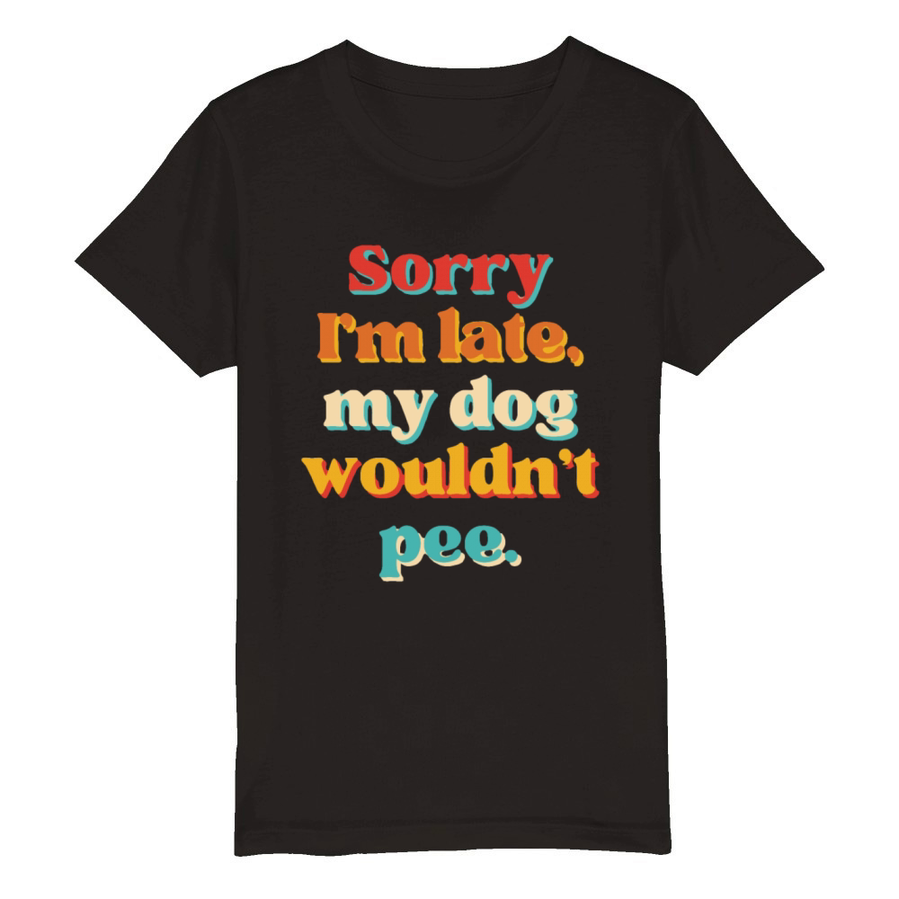 Sorry Im Late My Dog Wouldnt Pee Organic Kids Crewneck T-shirt