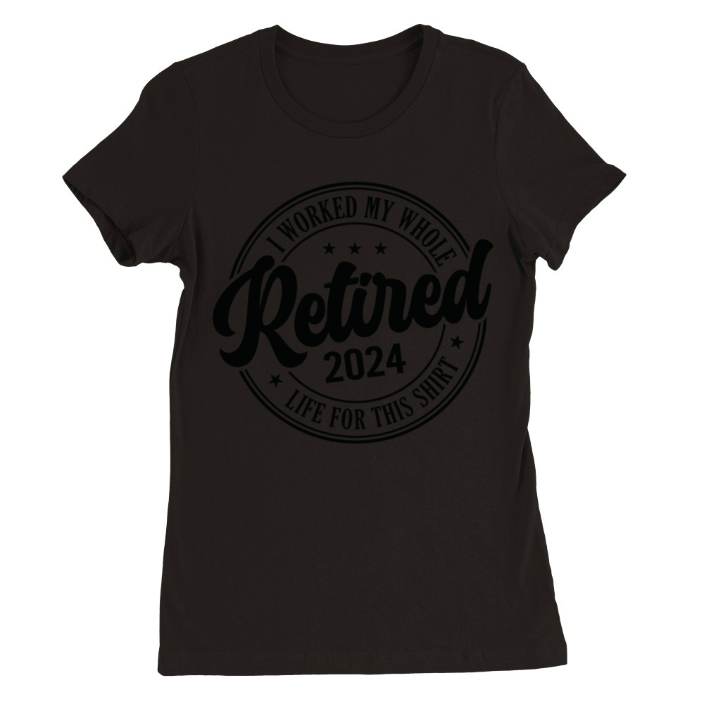 Retired 2024 I Worked My Whole Life For This Premium Womens Crewneck T-shirt