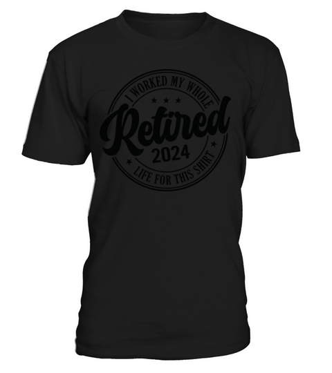Retired 2024 I Worked My Whole Life For This T-Shirt Unisex