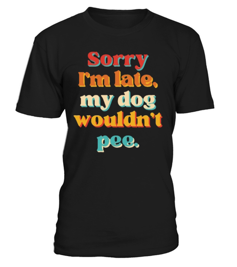 Sorry Im Late My Dog Wouldnt Pee T-Shirt Unisex