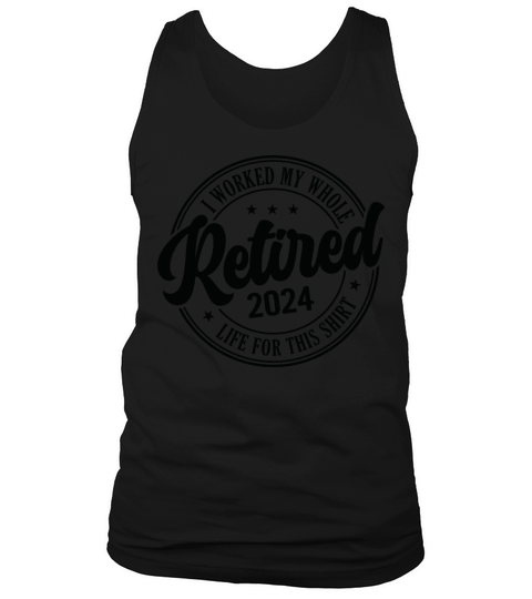 Retired 2024 I Worked My Whole Life For This Tank Top Unisex