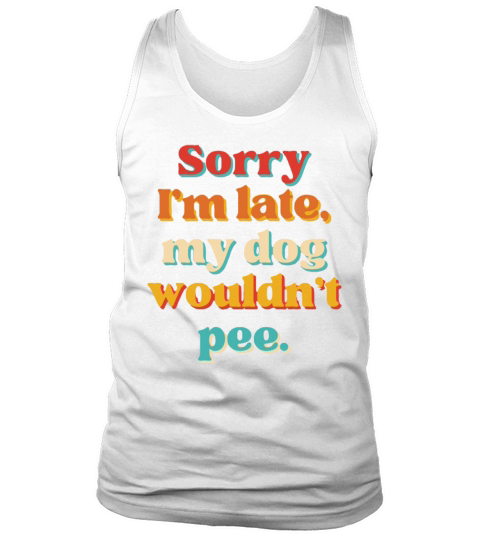 Sorry Im Late My Dog Wouldnt Pee Tank Top Unisex
