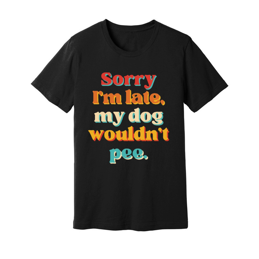 Sorry Im Late My Dog Wouldnt Pee Unisex Jersey Tee