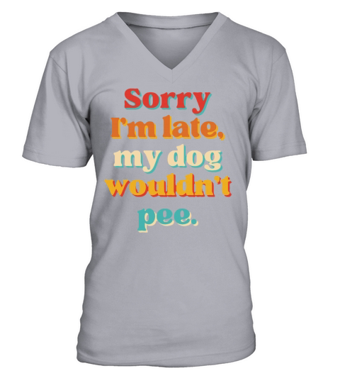 Sorry Im Late My Dog Wouldnt Pee V-Neck T-shirt