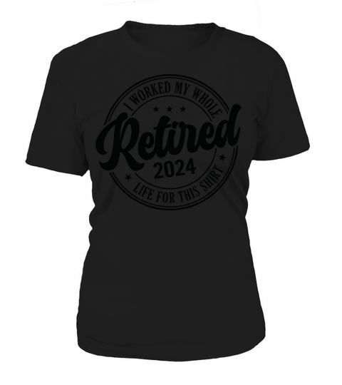 Retired 2024 I Worked My Whole Life For This Women's T-Shirt