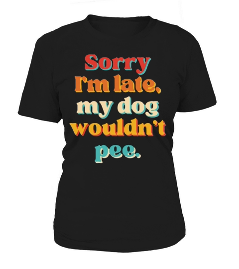 Sorry Im Late My Dog Wouldnt Pee Women's T-Shirt