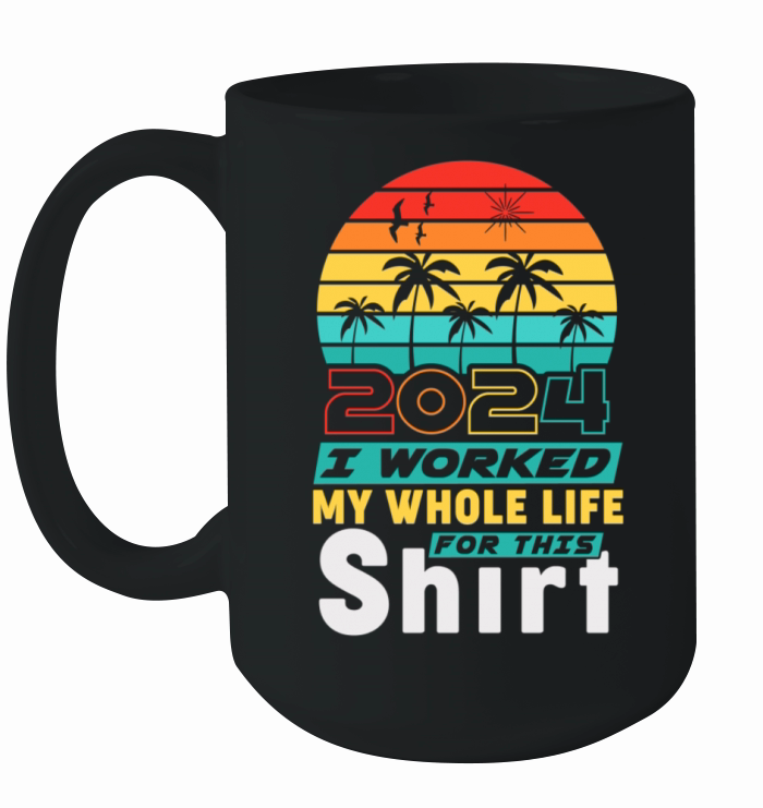 Retired 2024 I Worked My Whole Life For This Ceramic Mug