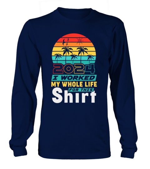 Retired 2024 I Worked My Whole Life For This Long sleeved Unisex
