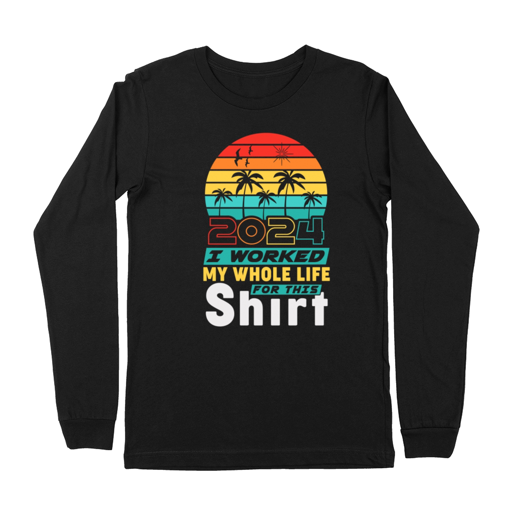 Retired 2024 I Worked My Whole Life For This Premium Long Sleeve