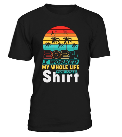 Retired 2024 I Worked My Whole Life For This T-Shirt Unisex