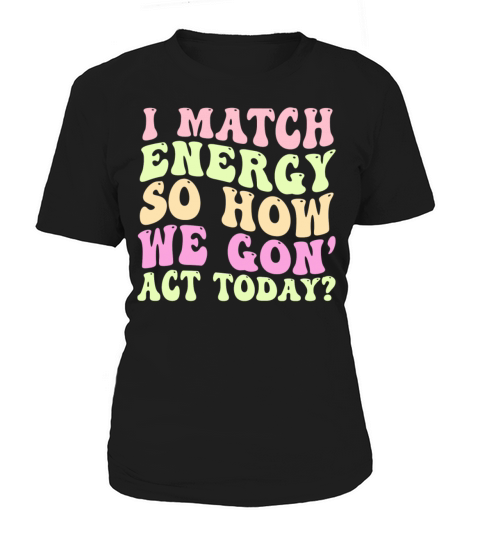 I Match Energy So How We Gon Women's T-Shirt