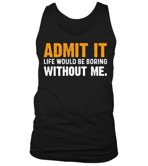 Admit It Life Would Be Boring Without Me Tank Top Unisex