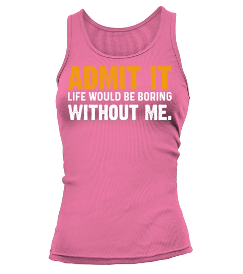 Admit It Life Would Be Boring Without Me Tank top Woman
