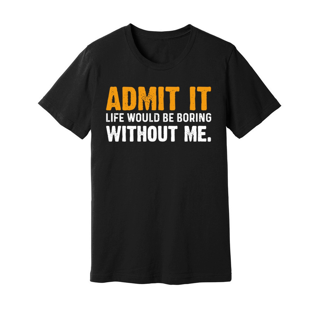 Admit It Life Would Be Boring Without Me Unisex Jersey Tee