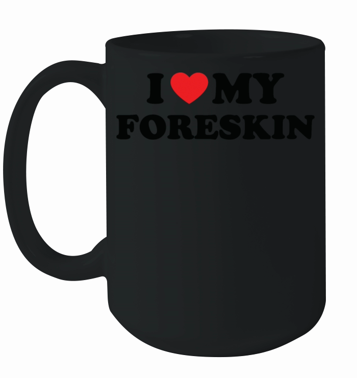 I Love My Foreskin Funny Quote Ceramic Mug