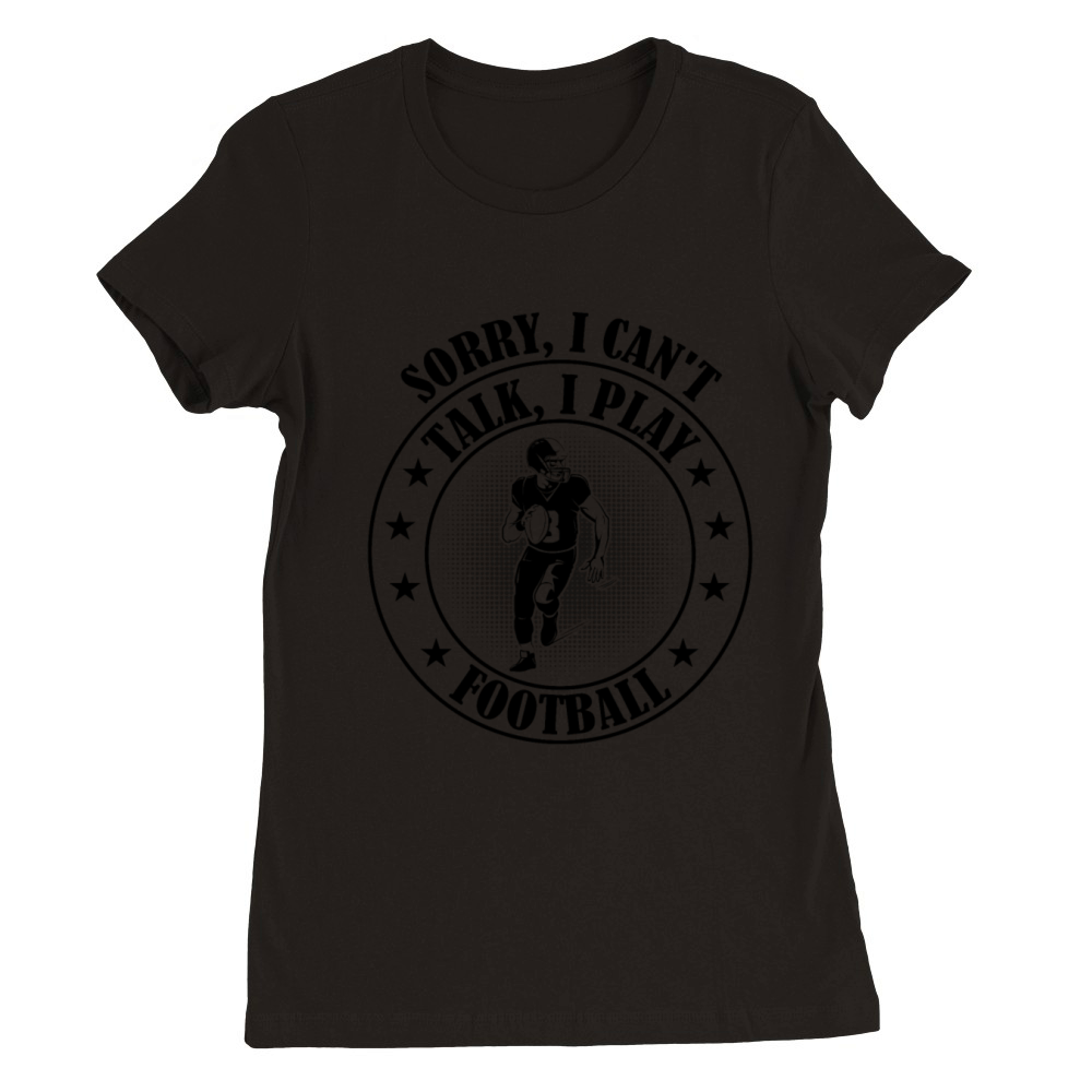 Football Player - Sorry I cant talk I play Footba Premium Womens Crewneck T-shirt