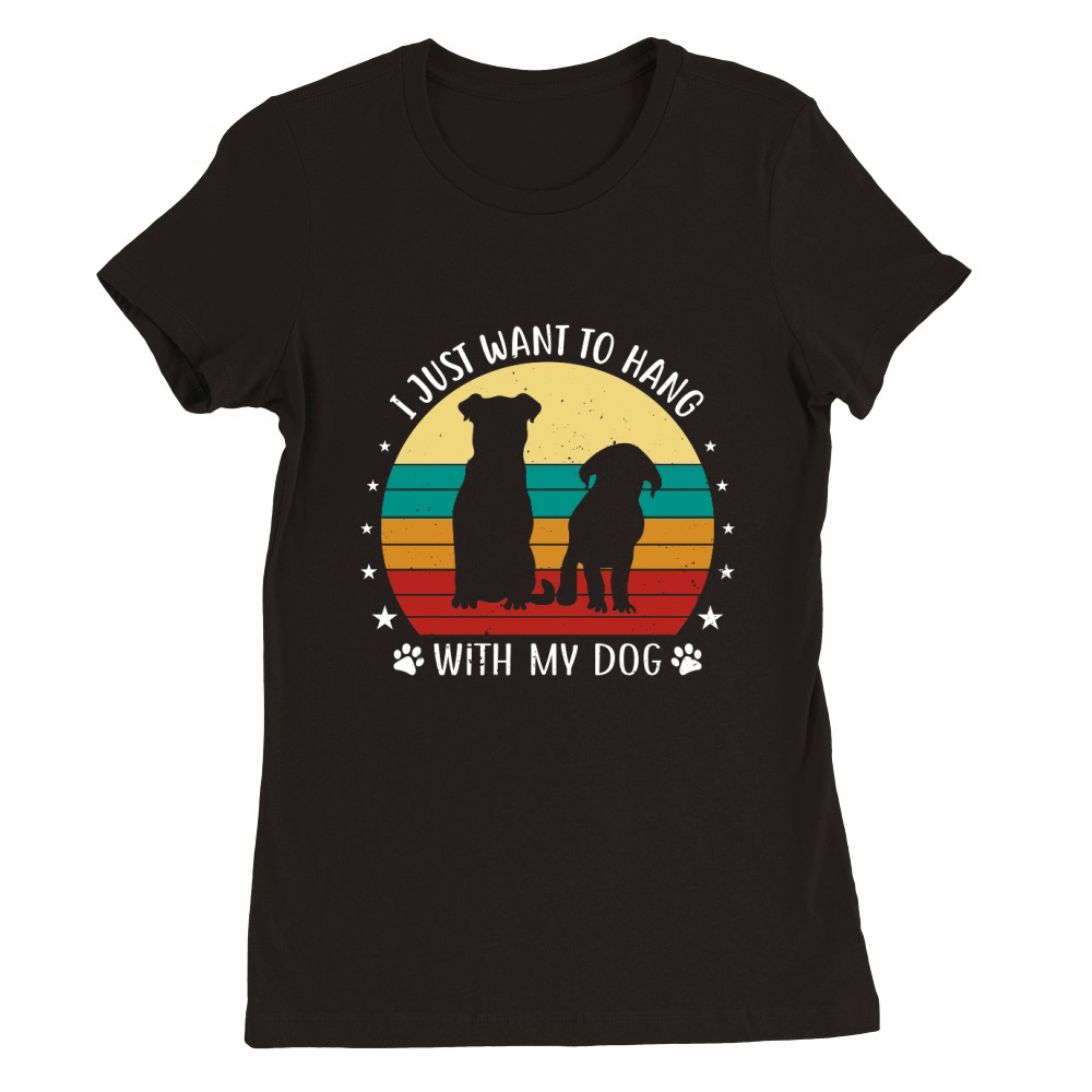 I Just Want To Hang With My Dog Premium Womens Crewneck T-shirt