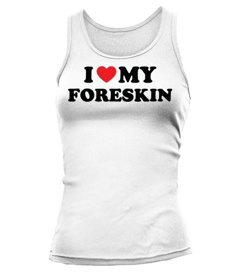 I Love My Foreskin Funny Quote Tank top Woman
