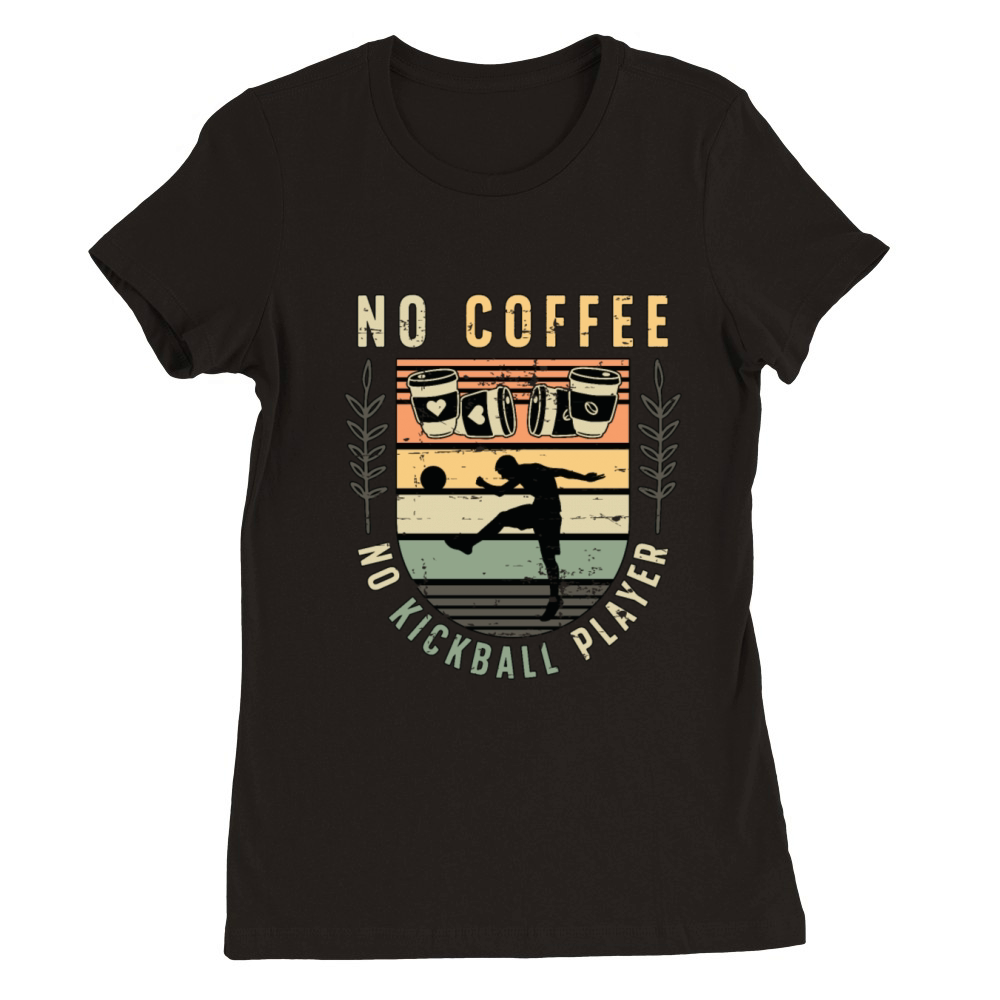 Kickball Player No Coffee No Kickball Coffee Lover Premium Womens Crewneck T-shirt